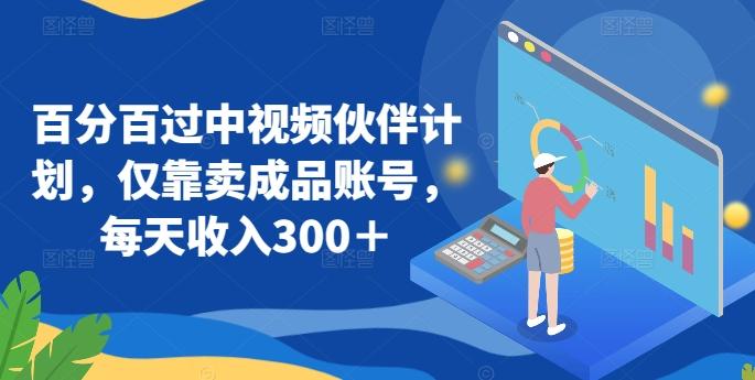 百分百过中视频伙伴计划，仅靠卖成品账号，每天收入300＋【揭秘】-腾渊网创