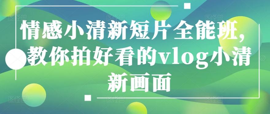 情感小清新短片全能班，教你拍好看的vlog小清新画面-腾渊网创