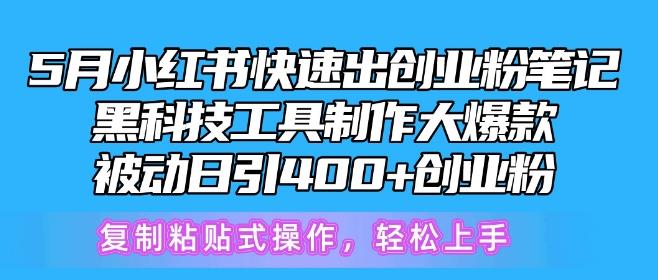 5月小红书快速出创业粉笔记，黑科技工具制作大爆款，被动日引400+创业粉【揭秘】-腾渊网创