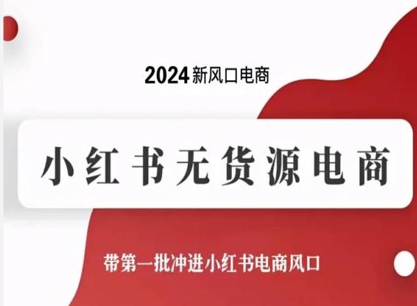 2024新风口电商，小红书无货源电商，带第一批冲进小红书电商风口-腾渊网创