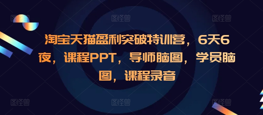 淘宝天猫盈利突破特训营，6天6夜，课程PPT，导师脑图，学员脑图，课程录音-腾渊网创