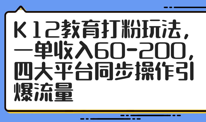 K12教育打粉玩法，一单收入60-200，四大平台同步操作引爆流量-腾渊论坛