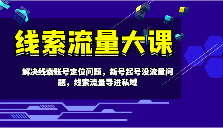 线索流量大课-解决线索账号定位问题，新号起号没流量问题，线索流量导进私域-腾渊网创