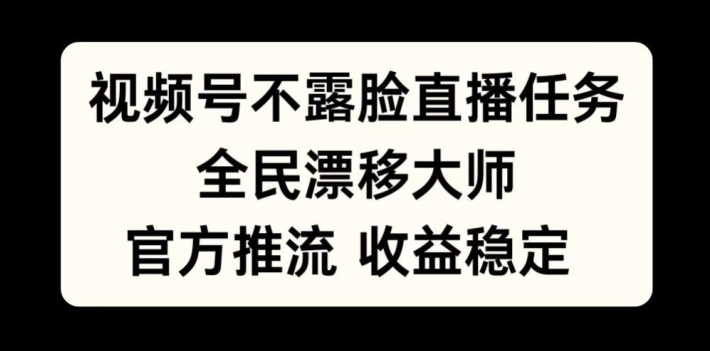 视频号不露脸直播任务，全民漂移大师，官方推流，收益稳定，全民可做【揭秘】-腾渊网创
