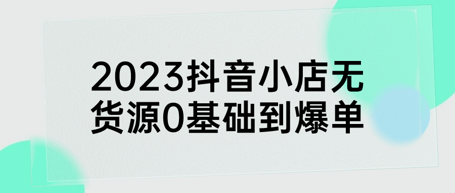 2023抖音小店无货源0基础到爆单-腾渊网创