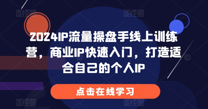 2024IP流量操盘手线上训练营，商业IP快速入门，打造适合自己的个人IP-腾渊论坛