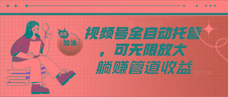 视频号全自动托管，有微信就能做的项目，可无限放大躺赚管道收益-腾渊网创
