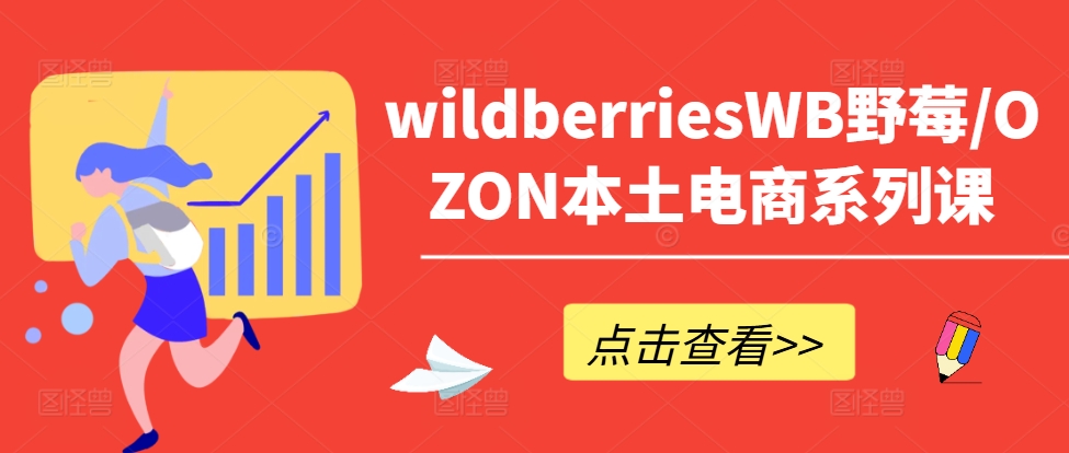 wildberriesWB野莓/OZON本土电商系列课，掌握WB产品优化，出单技巧和订单处理等-腾渊网创