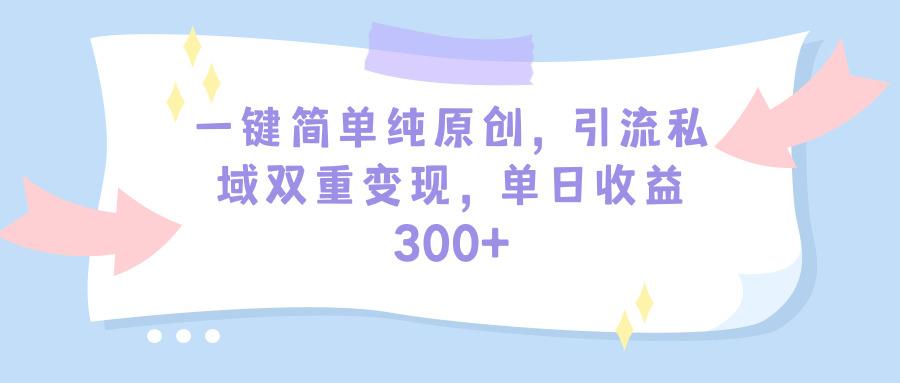 (9472期)一键简单纯原创，引流私域双重变现，单日收益300+(教程+素材)-腾渊网创