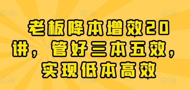 老板降本增效20讲，管好三本五效，实现低本高效-腾渊论坛