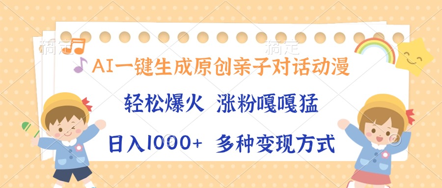 AI一键生成原创亲子对话动漫，单条视频播放破千万 ，日入1000+，多种变...-腾渊网创