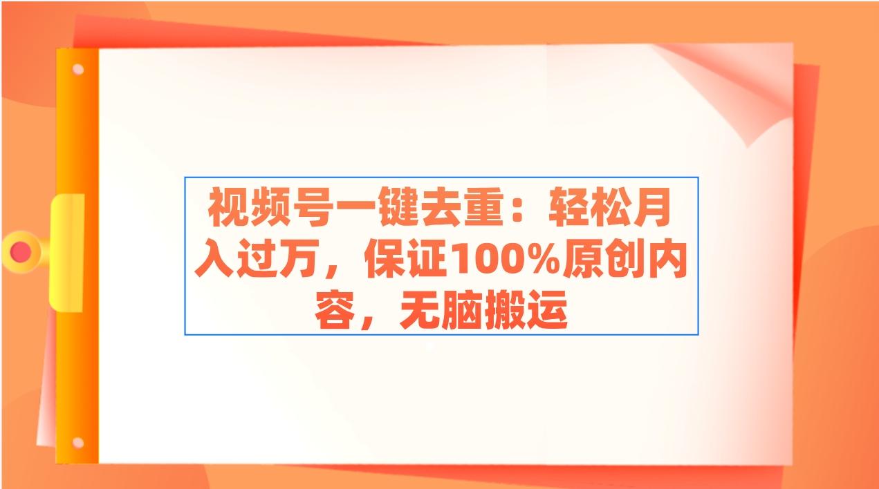 视频号一键去重：轻松月入过万，保证100%原创内容，无脑搬运-腾渊论坛