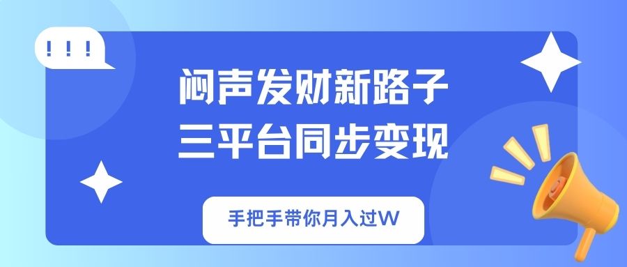 闷声发财新路子！三平台同步变现，手把手带你月入过W-腾渊网创