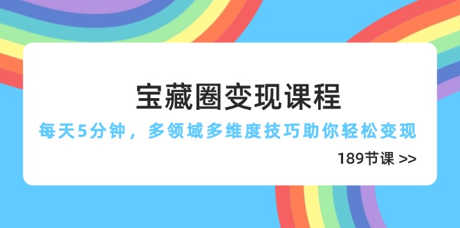 宝藏圈变现课程，每天5分钟，多领域多维度技巧助你轻松变现(189节-腾渊网创