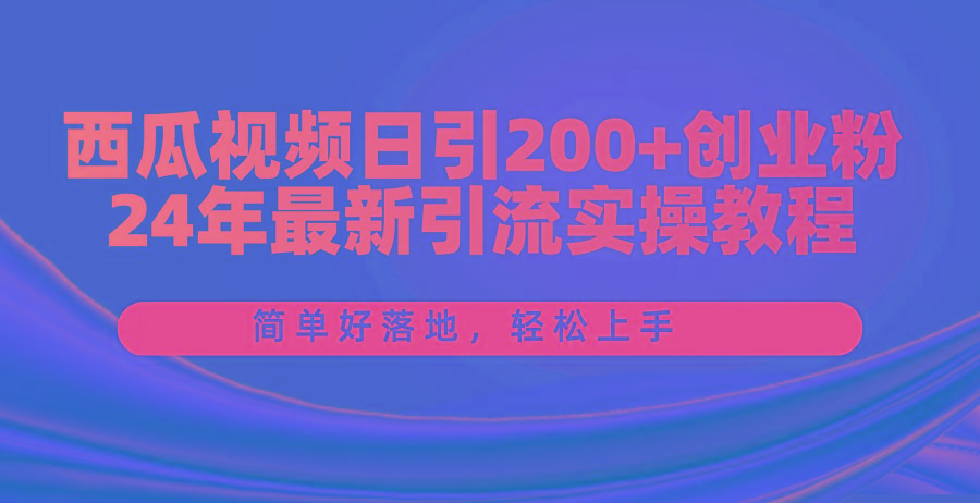 西瓜视频日引200+创业粉，24年最新引流实操教程，简单好落地，轻松上手-腾渊论坛