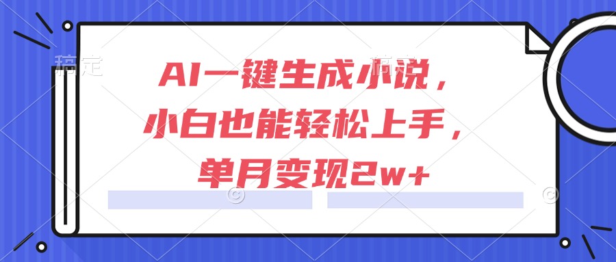 AI一键生成小说，小白也能轻松上手，单月变现2w+-腾渊论坛