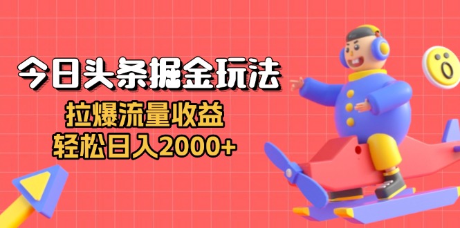 今日头条掘金玩法：拉爆流量收益，轻松日入2000+-腾渊网创
