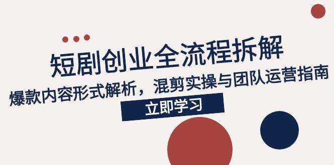2025短剧创业全流程拆解，爆款内容形式解析，混剪实操与团队运营指南-腾渊论坛