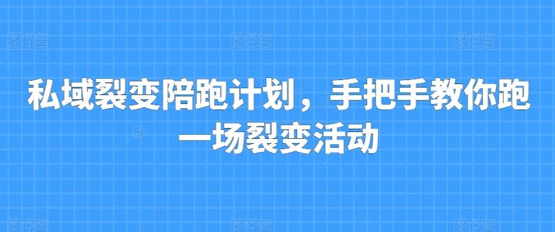 私域裂变陪跑计划，手把手教你跑一场裂变活动-腾渊论坛