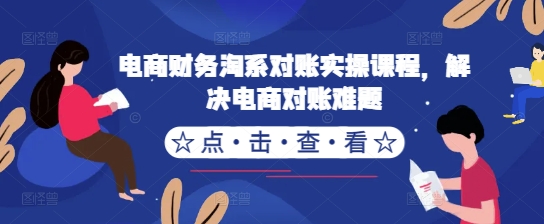 电商财务淘系对账实操课程，解决电商对账难题-腾渊论坛