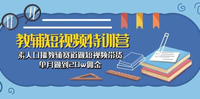 教辅-短视频特训营： 素人口播教辅赛道做短视频带货，单月做到20w佣金-腾渊论坛