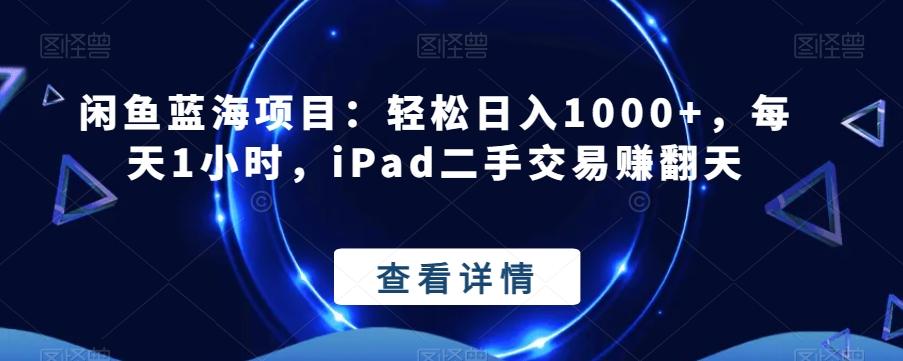 闲鱼蓝海项目：轻松日入1000+，每天1小时，iPad二手交易赚翻天-腾渊网创