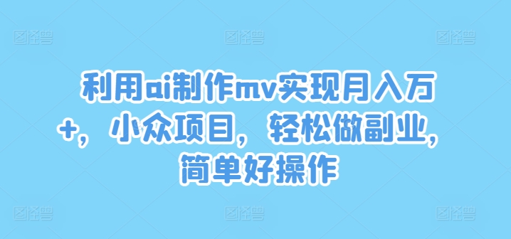 利用ai制作mv实现月入万+，小众项目，轻松做副业，简单好操作【揭秘】-腾渊论坛