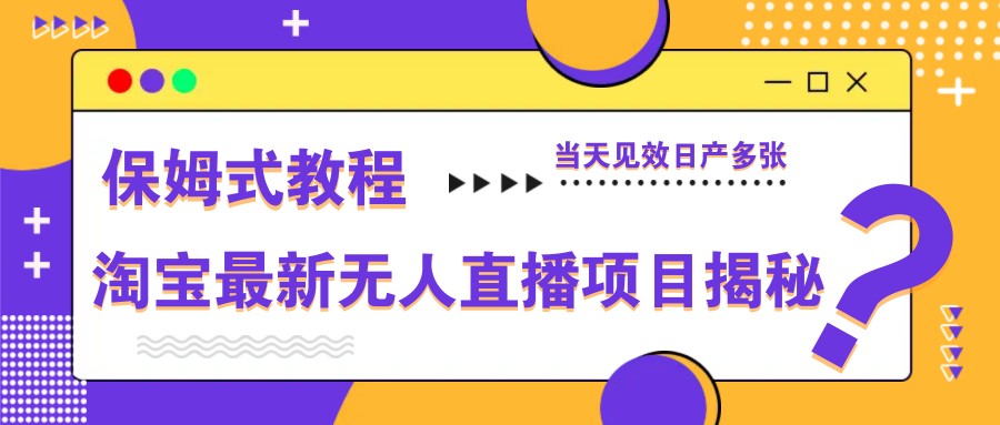 淘宝最新无人直播项目揭秘，保姆式教程，当天见效日产多张-腾渊论坛