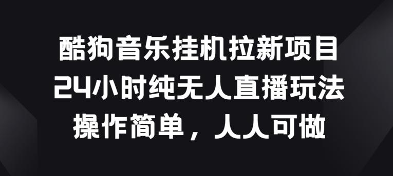 酷狗音乐挂JI拉新项目，24小时纯无人直播玩法，操作简单人人可做【揭秘】-腾渊论坛