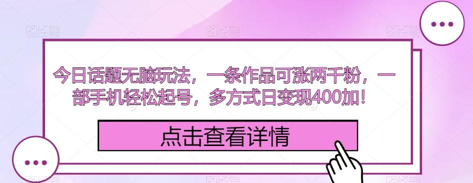 今日话题无脑玩法，一条作品可涨两千粉，一部手机轻松起号，多方式日变现400加！-腾渊论坛