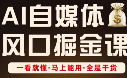 AI自媒体风口掘金课，一看就懂·马上能用·全是干货-腾渊网创