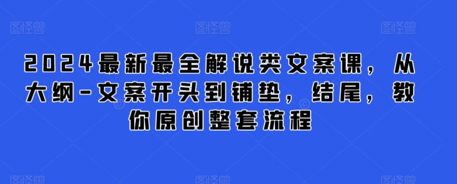 2024最新最全解说类文案课，从大纲-文案开头到铺垫，结尾，教你原创整套流程-腾渊网创