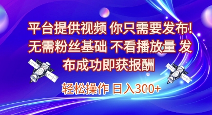 平台提供视频，你只需要发布， 无需粉丝基础，不看播放量，发布成功即获报酬，日入3张【揭秘】-腾渊网创