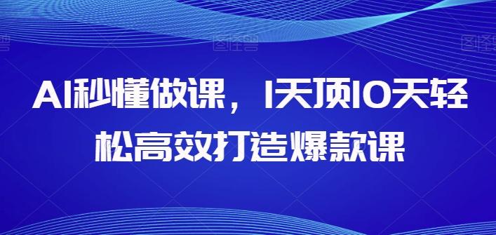 AI秒懂做课，1天顶10天轻松高效打造爆款课-腾渊网创
