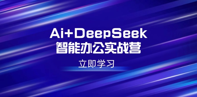 Ai+DeepSeek智能办公实战营：解锁AI写作、设计、PPT等高薪技能-腾渊论坛