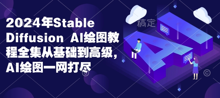 2024年Stable Diffusion Al绘图教程全集从基础到高级，AI绘图一网打尽-腾渊网创