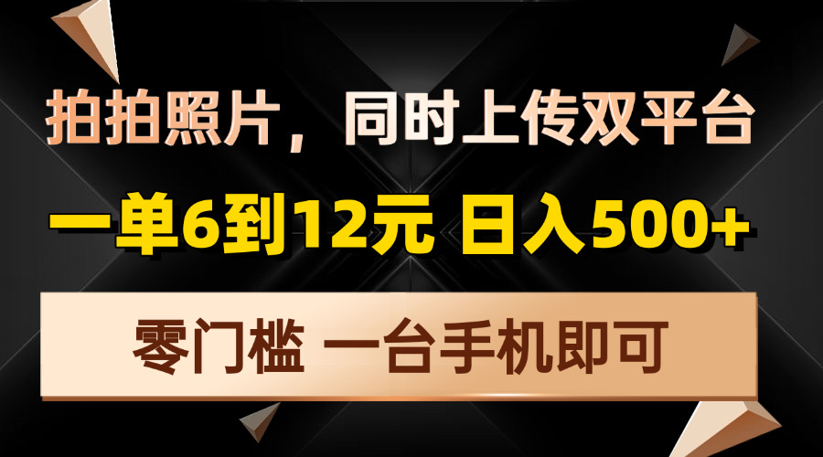 拍拍照片，同时上传双平台，一单6到12元，轻轻松松日入500+，零门槛，...-腾渊网创
