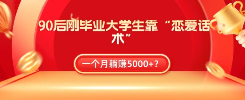 90后刚毕业大学生靠“恋爱话术”，一个月躺赚5000+？-腾渊网创
