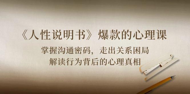 《人性 说明书》爆款的心理课：沟通密码/关系困局/解读行为背后心理真相-腾渊网创