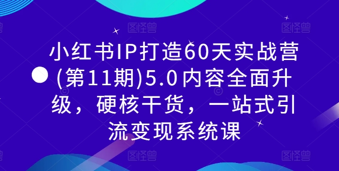 小红书IP打造60天实战营(第11期)5.0​内容全面升级，硬核干货，一站式引流变现系统课-腾渊论坛