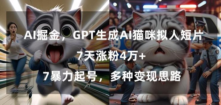 GPT生成AI猫咪拟人短片，7天涨粉4万+，暴力起号，多种变现思路【揭秘】-腾渊网创