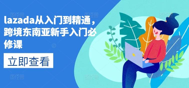 lazada从入门到精通，跨境东南亚新手入门必修课-腾渊论坛