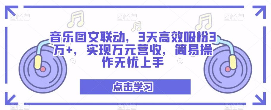 音乐图文联动，3天高效吸粉3万+，实现万元营收，简易操作无忧上手-腾渊网创