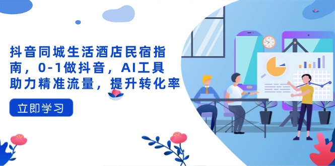 抖音同城生活酒店民宿指南，0-1做抖音，AI工具助力精准流量，提升转化率-腾渊网创