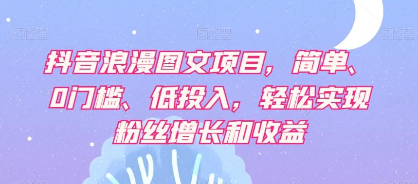抖音浪漫图文项目，简单、0门槛、低投入，轻松实现粉丝增长和收益-腾渊网创