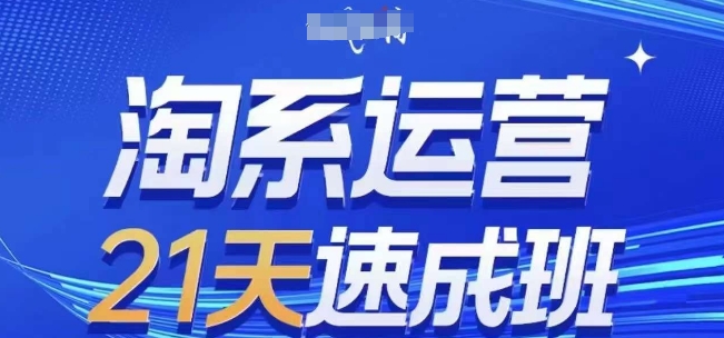 淘系运营21天速成班(更新25年4月)，0基础轻松搞定淘系运营，不做假把式-腾渊论坛