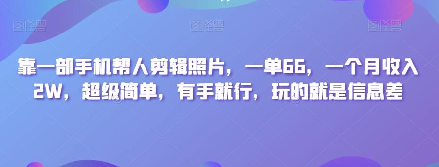 靠一部手机帮人剪辑照片，一单66，一个月收入2W，超级简单，有手就行，玩的就是信息差-腾渊论坛