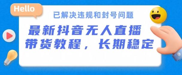 抖音无人直播带货，长期稳定，已解决违规和封号问题，开播24小时必出单【揭秘】-腾渊论坛