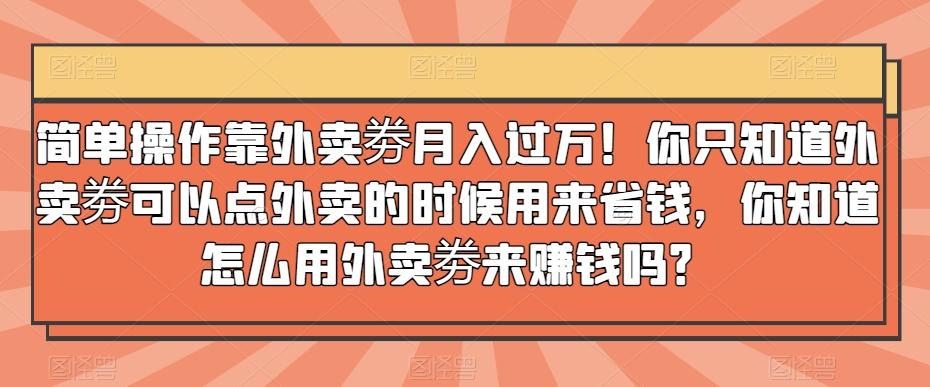 简单操作靠外卖劵月入过万！你只知道外卖劵可以点外卖的时候用来省钱，你知道怎么用外卖劵来赚钱吗？-腾渊论坛