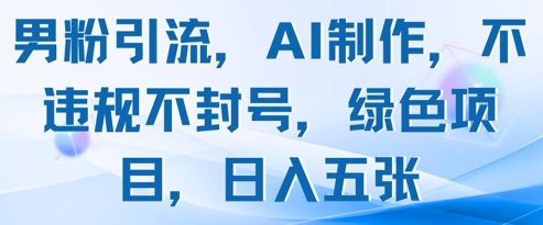 男粉引流，AI制作，不违规不封号，绿色项目，日入五张-腾渊论坛